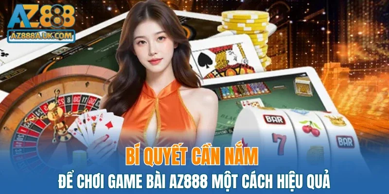 Bí quyết cần nắm để chơi game bài AZ888 một cách hiệu quả