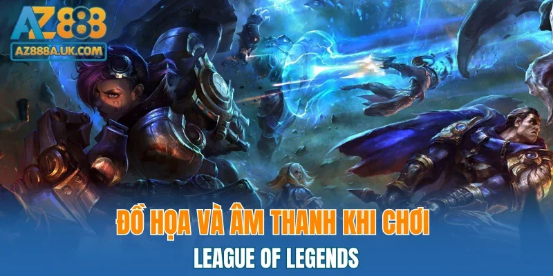 Đồ họa và âm thanh khi chơi League Of Legends
