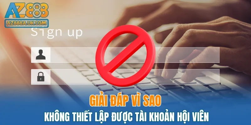 Giải đáp vì sao không thiết lập được tài khoản hội viên