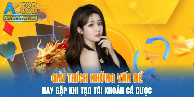 Giải thích các vấn đề hay gặp trong quá trình đăng ký AZ888
