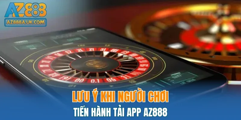 Lưu ý khi người chơi tiến hành tải app AZ888