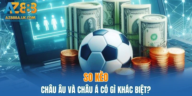 So kèo châu Âu và châu Á có gì khác biệt?