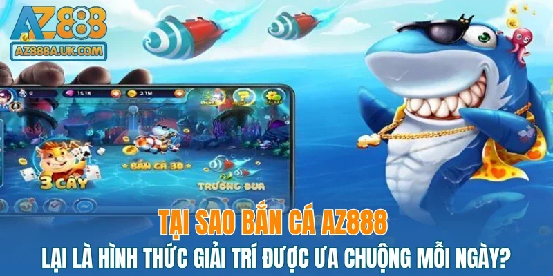 Tại sao bắn cá AZ888 lại là hình thức giải trí được ưa chuộng mỗi ngày?