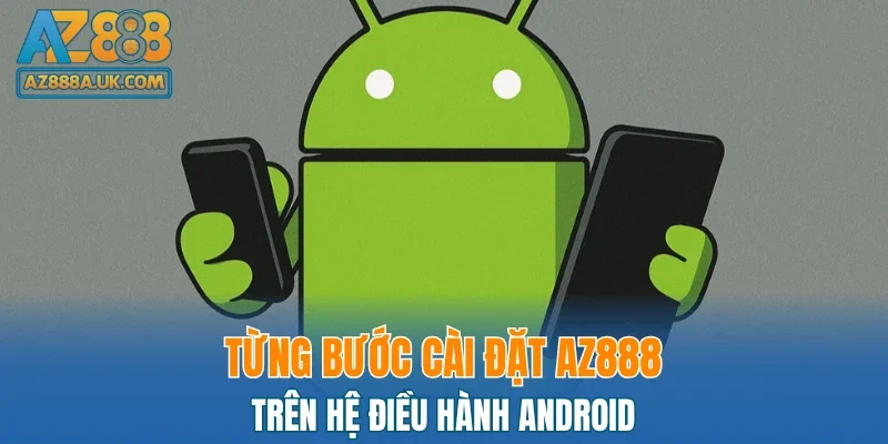 Từng bước cài đặt AZ888 trên hệ điều hành Android