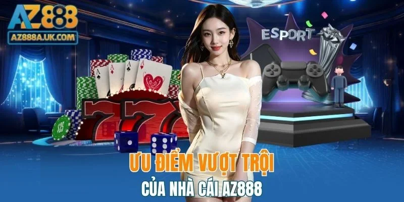 Ưu điểm vượt trội không nên bỏ lỡ của AZ888